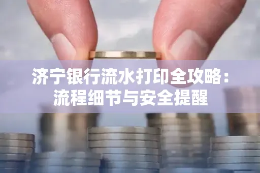 济宁银行流水打印全攻略:流程细节与安全提醒