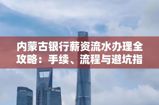 内蒙古银行薪资流水办理全攻略:手续、流程与避坑指南