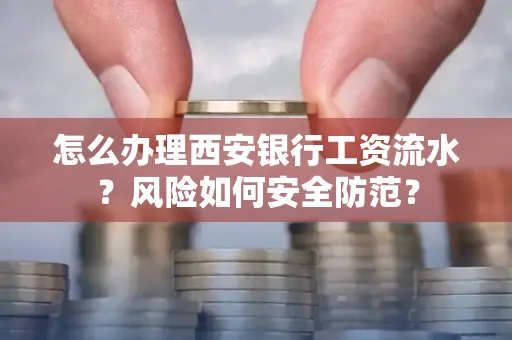 怎么办理西安银行工资流水?风险如何安全防范?