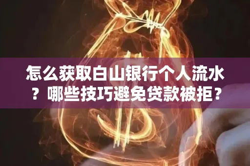 怎么获取白山银行个人流水?哪些技巧避免贷款被拒?