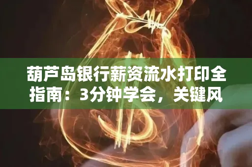 葫芦岛银行薪资流水打印全指南:3分钟学会,关键风险这样避