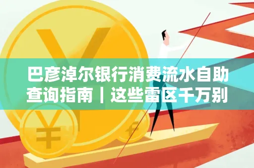 巴彦淖尔银行消费流水自助查询指南|这些雷区千万别踩