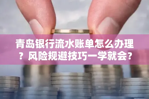 青岛银行流水账单怎么办理?风险规避技巧一学就会?