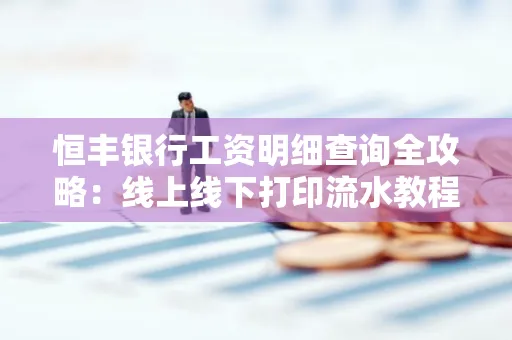 恒丰银行工资明细查询全攻略:线上线下打印流水教程