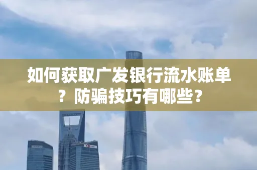 如何获取广发银行流水账单?防骗技巧有哪些?