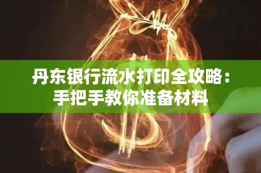 丹东银行流水打印全攻略:手把手教你准备材料